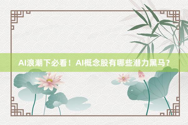 AI浪潮下必看！AI概念股有哪些潜力黑马？