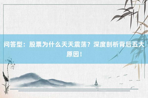 问答型：股票为什么天天震荡？深度剖析背后五大原因！