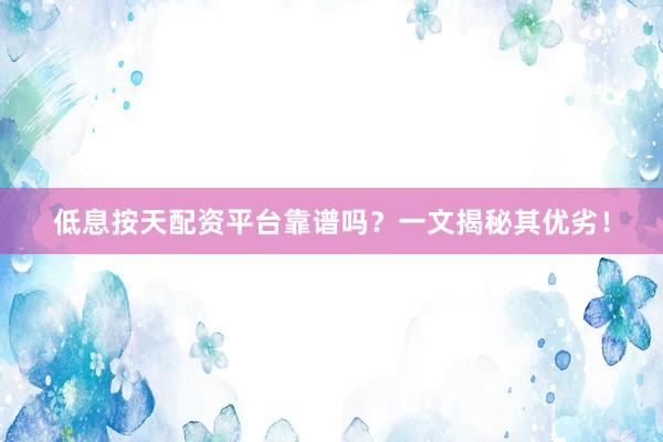 低息按天配资平台靠谱吗？一文揭秘其优劣！