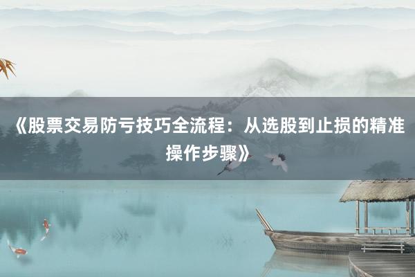 《股票交易防亏技巧全流程：从选股到止损的精准操作步骤》