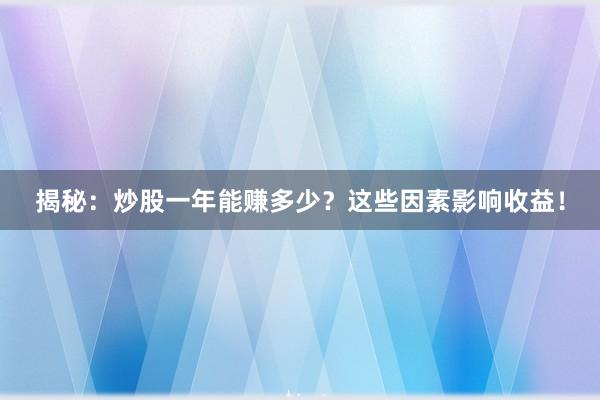 揭秘：炒股一年能赚多少？这些因素影响收益！