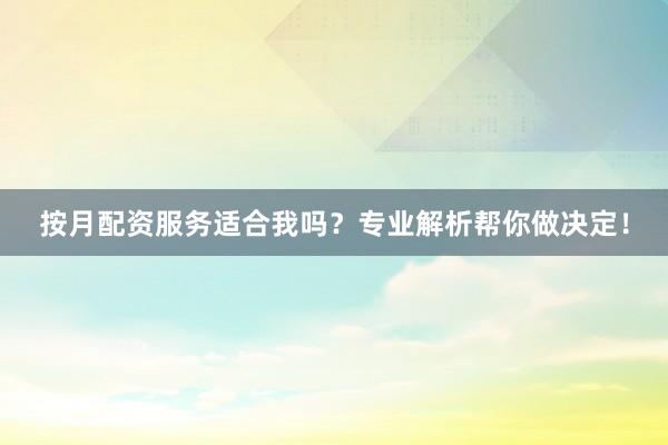 按月配资服务适合我吗？专业解析帮你做决定！