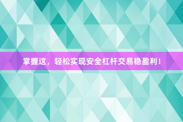 掌握这，轻松实现安全杠杆交易稳盈利！