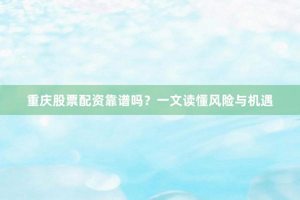 重庆股票配资靠谱吗？一文读懂风险与机遇