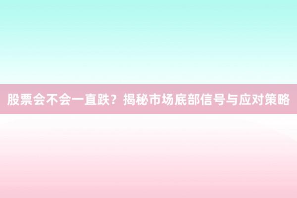 股票会不会一直跌？揭秘市场底部信号与应对策略
