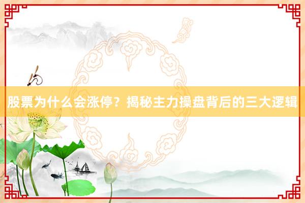 股票为什么会涨停？揭秘主力操盘背后的三大逻辑