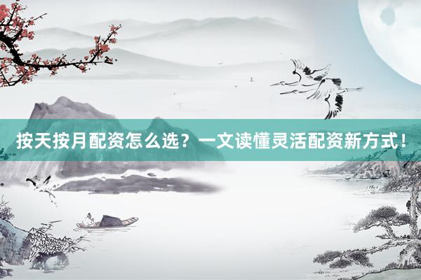 按天按月配资怎么选？一文读懂灵活配资新方式！