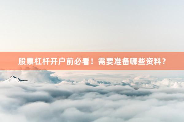 股票杠杆开户前必看！需要准备哪些资料？
