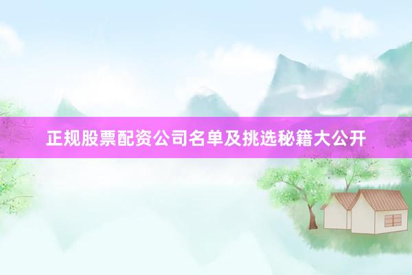 正规股票配资公司名单及挑选秘籍大公开