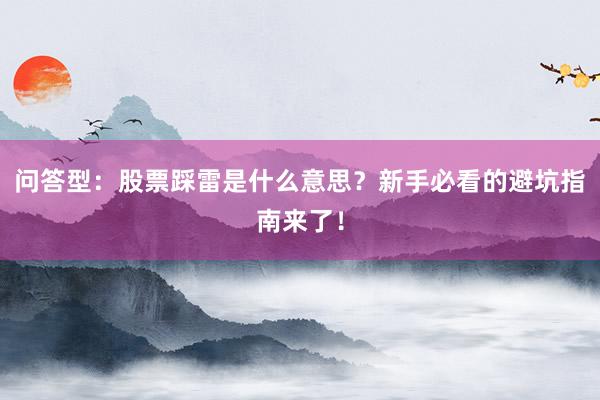 问答型：股票踩雷是什么意思？新手必看的避坑指南来了！