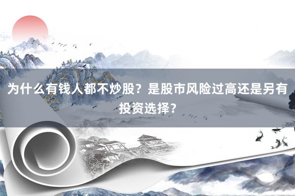 为什么有钱人都不炒股？是股市风险过高还是另有投资选择？