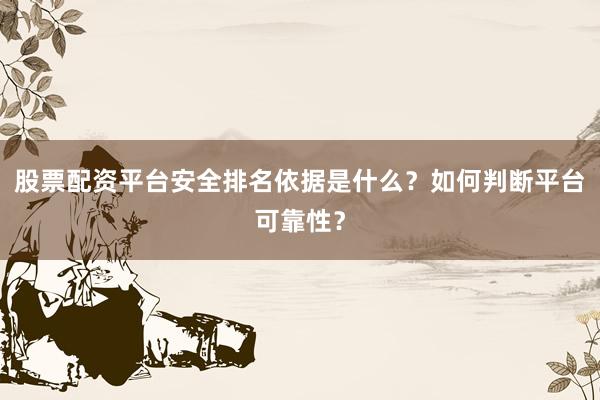 股票配资平台安全排名依据是什么？如何判断平台可靠性？