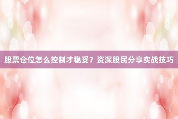 股票仓位怎么控制才稳妥？资深股民分享实战技巧