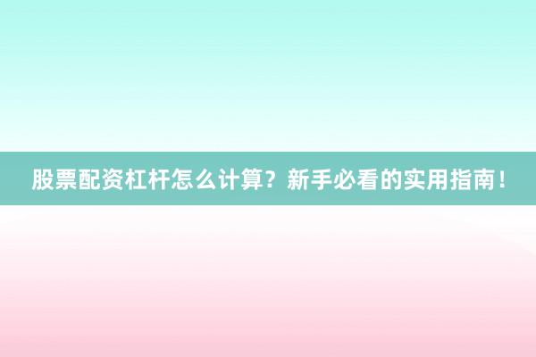 股票配资杠杆怎么计算？新手必看的实用指南！