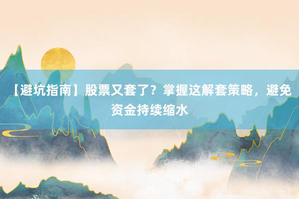 【避坑指南】股票又套了？掌握这解套策略，避免资金持续缩水