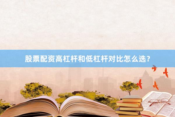 股票配资高杠杆和低杠杆对比怎么选？