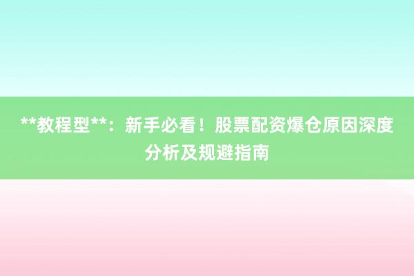 **教程型**：新手必看！股票配资爆仓原因深度分析及规避指南