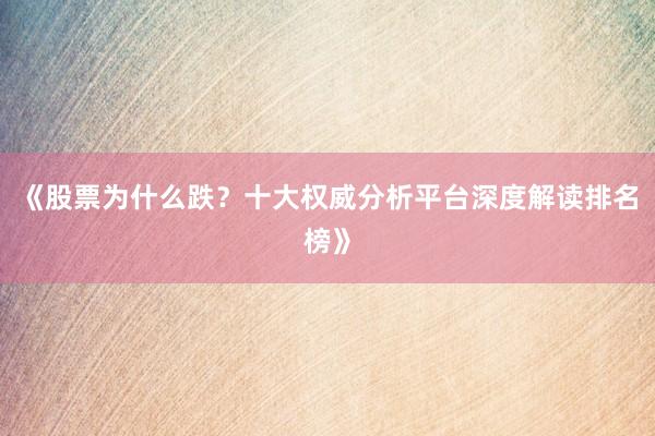 《股票为什么跌？十大权威分析平台深度解读排名榜》