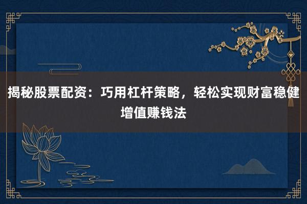揭秘股票配资:巧用杠杆策略,轻松实现财富稳健增值赚钱法