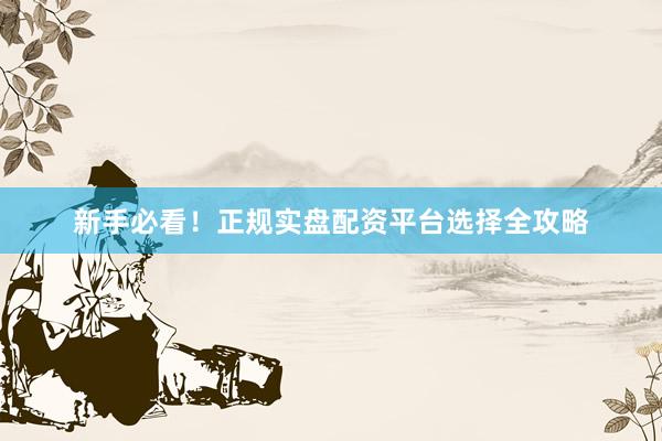 新手必看！正规实盘配资平台选择全攻略