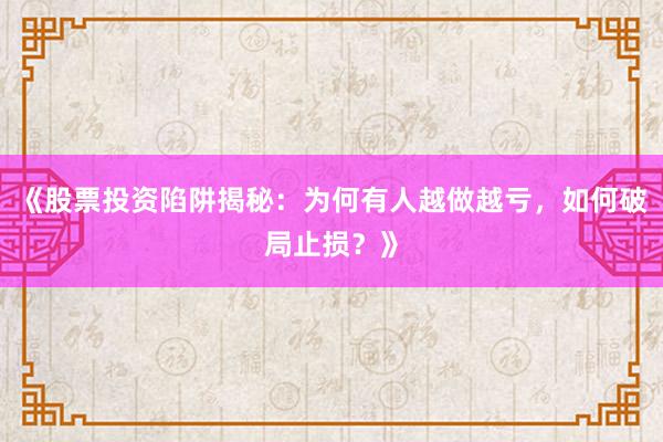 《股票投资陷阱揭秘：为何有人越做越亏，如何破局止损？》