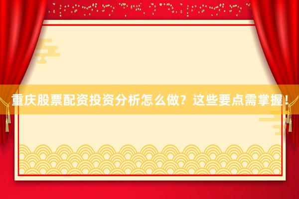重庆股票配资投资分析怎么做?这些要点需掌握!