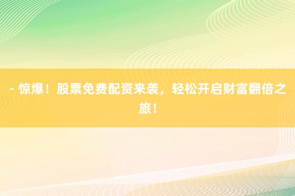 - 惊爆！股票免费配资来袭，轻松开启财富翻倍之旅！