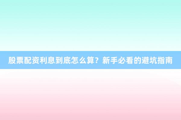 股票配资利息到底怎么算？新手必看的避坑指南