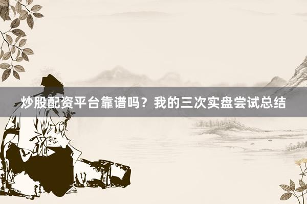 炒股配资平台靠谱吗？我的三次实盘尝试总结