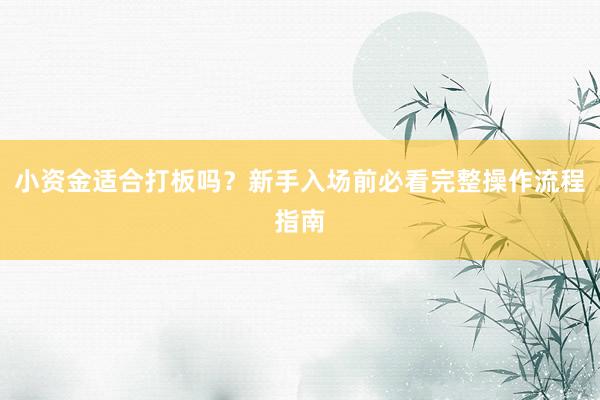 小资金适合打板吗？新手入场前必看完整操作流程指南