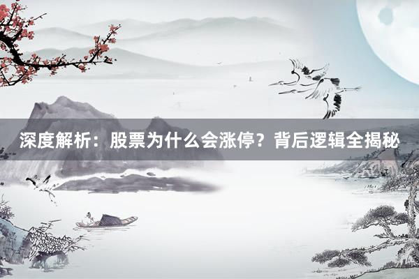 深度解析：股票为什么会涨停？背后逻辑全揭秘