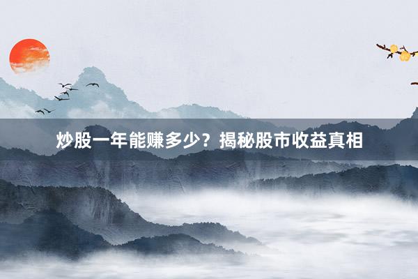 炒股一年能赚多少？揭秘股市收益真相