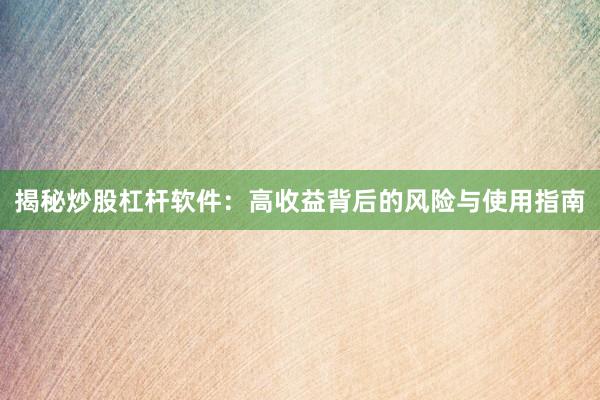 揭秘炒股杠杆软件：高收益背后的风险与使用指南
